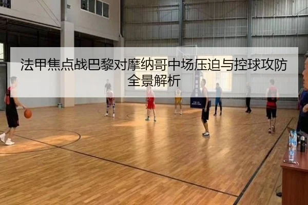 法甲焦点战巴黎对摩纳哥中场压迫与控球攻防全景解析