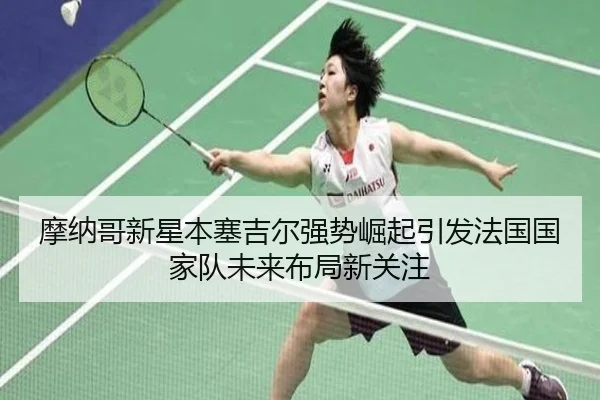 摩纳哥新星本塞吉尔强势崛起引发法国国家队未来布局新关注
