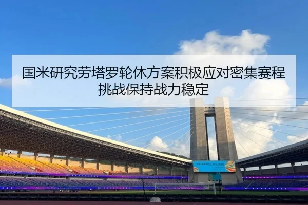 国米研究劳塔罗轮休方案积极应对密集赛程挑战保持战力稳定