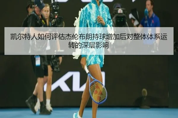 凯尔特人如何评估杰伦布朗持球增加后对整体体系运转的深层影响