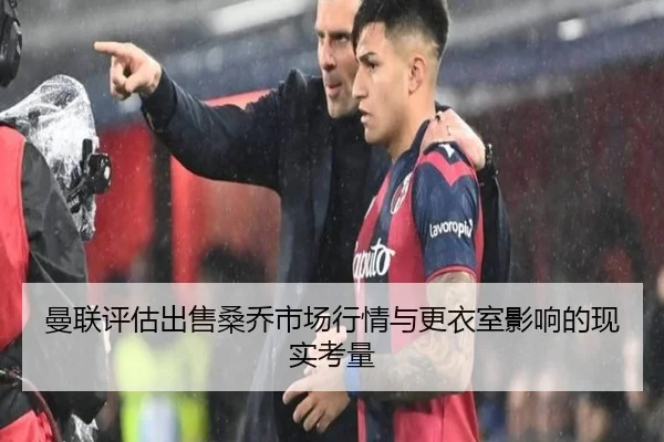 曼联评估出售桑乔市场行情与更衣室影响的现实考量