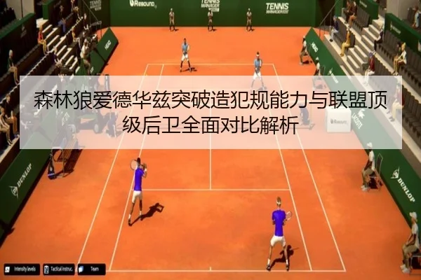 森林狼爱德华兹突破造犯规能力与联盟顶级后卫全面对比解析