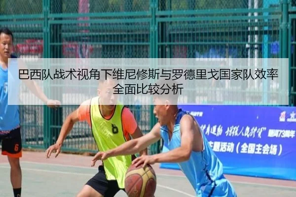 巴西队战术视角下维尼修斯与罗德里戈国家队效率全面比较分析