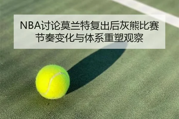 NBA讨论莫兰特复出后灰熊比赛节奏变化与体系重塑观察