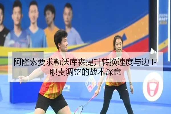 阿隆索要求勒沃库森提升转换速度与边卫职责调整的战术深意