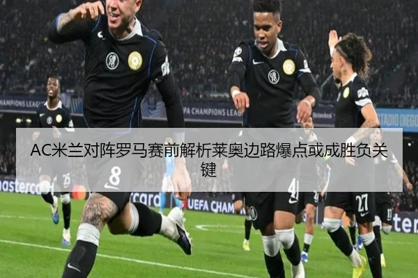 AC米兰对阵罗马赛前解析莱奥边路爆点或成胜负关键